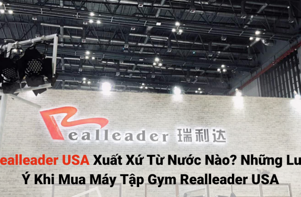 Realleader USA Xuất Xứ Từ Nước Nào? Những Lưu Ý Khi Mua Máy Tập Gym Realleader USA