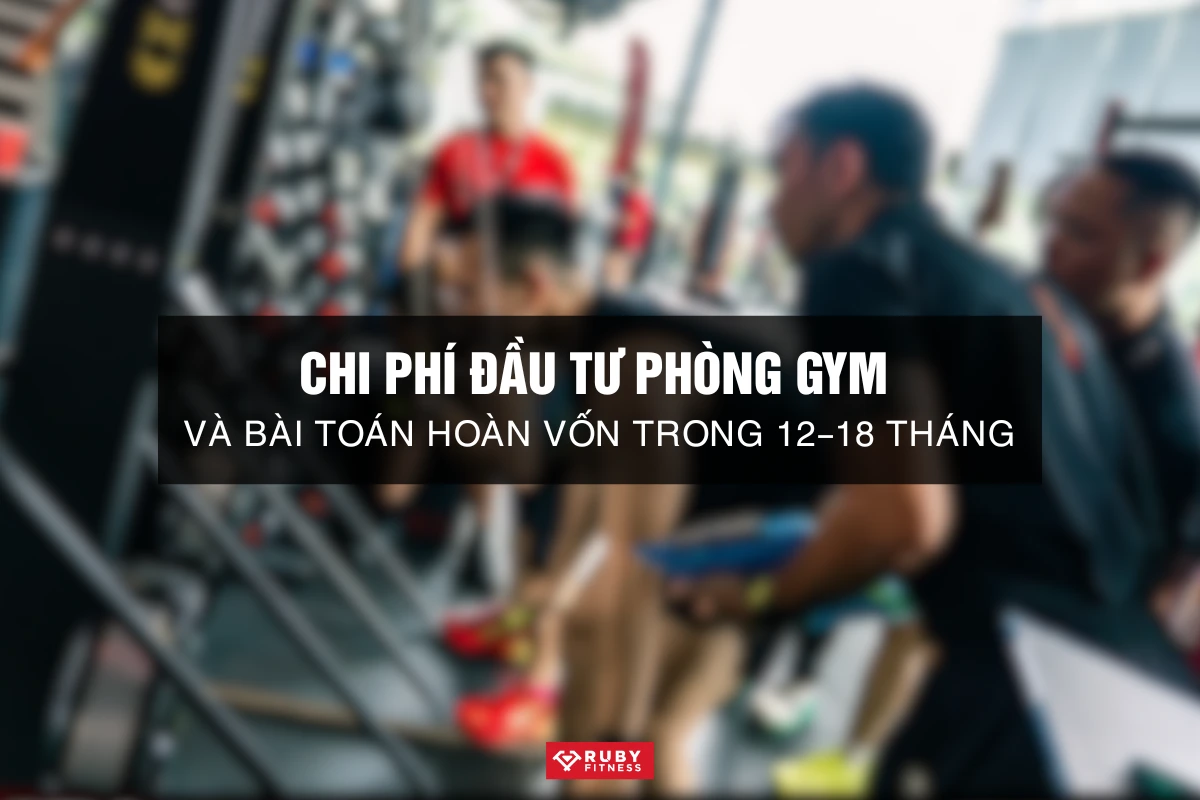 Chi phí đầu tư phòng gym và bài toán hoàn vốn trong 12–18 tháng