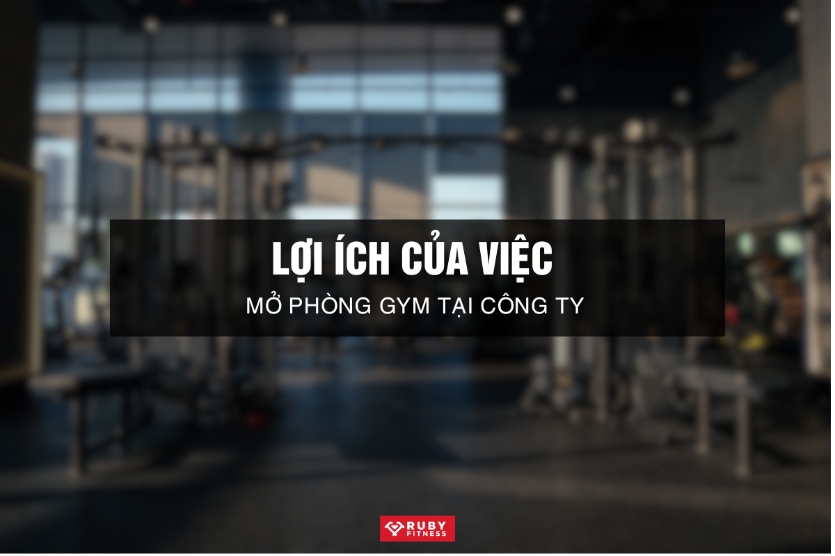 Lợi Ích của Việc Mở Phòng Gym Tại Công Ty