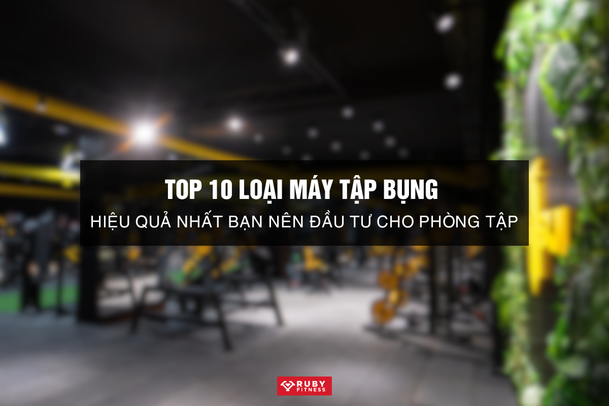 Top 10 Loại Máy Tập Bụng Hiệu Quả Nhất Bạn Nên Đầu Tư Cho Phòng Tập