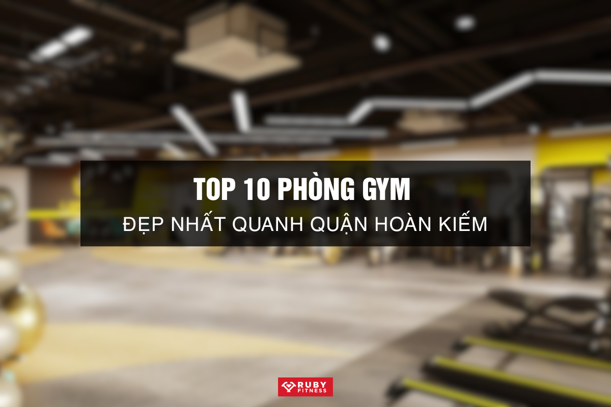 Top 10 Phòng Gym Đẹp Nhất Quanh Quận Hoàn Kiếm